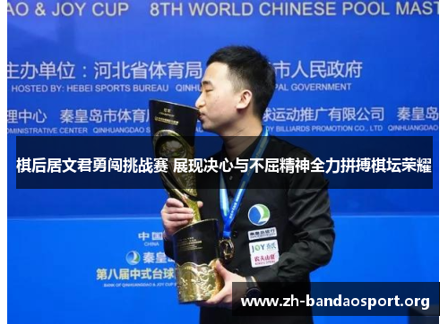 棋后居文君勇闯挑战赛 展现决心与不屈精神全力拼搏棋坛荣耀 棋后居文君勇闯挑战赛 展现决心与不屈精神全力拼搏棋坛荣耀