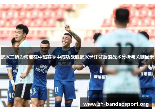 武汉三镇为何能在中超赛季中成功战胜武汉长江背后的战术分析与关键因素 武汉三镇为何能在中超赛季中成功战胜武汉长江背后的战术分析与关键因素