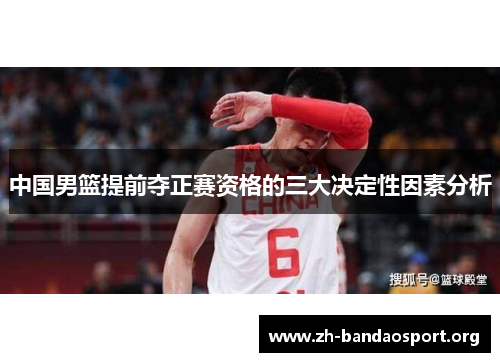 中国男篮提前夺正赛资格的三大决定性因素分析 中国男篮提前夺正赛资格的三大决定性因素分析
