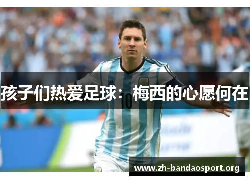 孩子们热爱足球:梅西的心愿何在 孩子们热爱足球:梅西的心愿何在