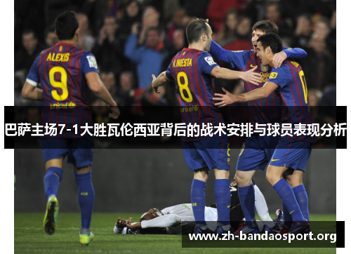 巴萨主场7-1大胜瓦伦西亚背后的战术安排与球员表现分析 巴萨主场7-1大胜瓦伦西亚背后的战术安排与球员表现分析