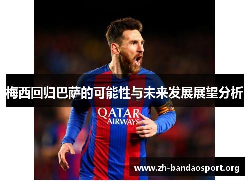 梅西回归巴萨的可能性与未来发展展望分析 梅西回归巴萨的可能性与未来发展展望分析