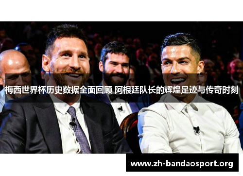 梅西世界杯历史数据全面回顾 阿根廷队长的辉煌足迹与传奇时刻 梅西世界杯历史数据全面回顾 阿根廷队长的辉煌足迹与传奇时刻