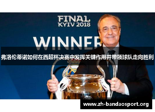 弗洛伦蒂诺如何在西超杯决赛中发挥关键作用并带领球队走向胜利 弗洛伦蒂诺如何在西超杯决赛中发挥关键作用并带领球队走向胜利