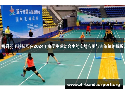提升羽毛球技巧在2024上海学生运动会中的实战应用与训练策略解析 提升羽毛球技巧在2024上海学生运动会中的实战应用与训练策略解析