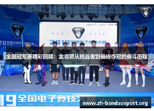 全国冠军赛精彩回顾:金书贤从挑战者到最终夺冠的奋斗历程 全国冠军赛精彩回顾:金书贤从挑战者到最终夺冠的奋斗历程