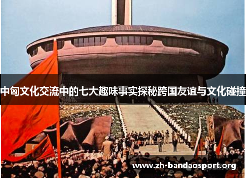 中匈文化交流中的七大趣味事实探秘跨国友谊与文化碰撞 中匈文化交流中的七大趣味事实探秘跨国友谊与文化碰撞