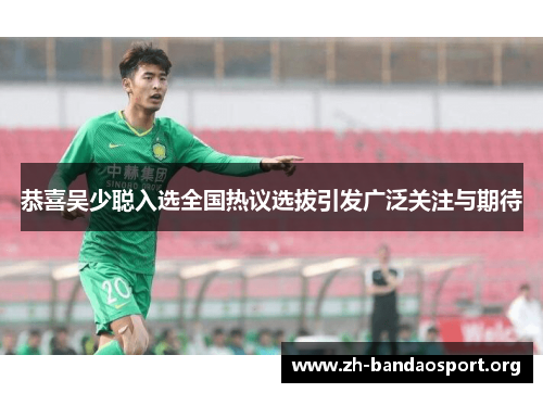 恭喜吴少聪入选全国热议选拔引发广泛关注与期待 恭喜吴少聪入选全国热议选拔引发广泛关注与期待