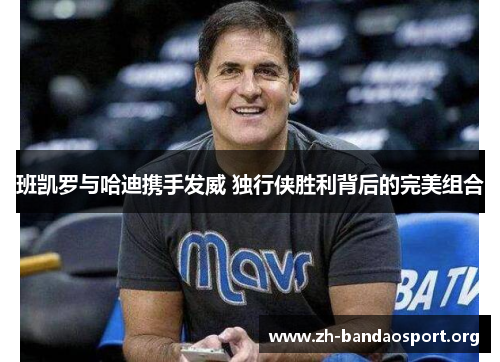 班凯罗与哈迪携手发威 独行侠胜利背后的完美组合 班凯罗与哈迪携手发威 独行侠胜利背后的完美组合