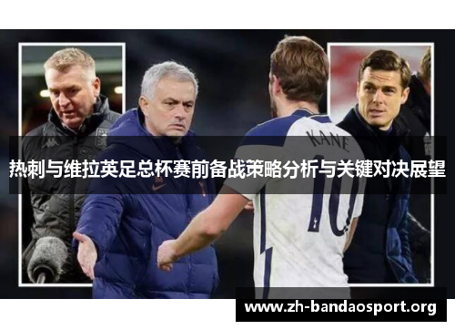 热刺与维拉英足总杯赛前备战策略分析与关键对决展望 热刺与维拉英足总杯赛前备战策略分析与关键对决展望