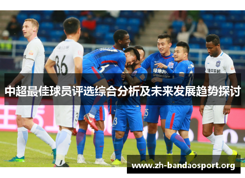 中超最佳球员评选综合分析及未来发展趋势探讨 中超最佳球员评选综合分析及未来发展趋势探讨