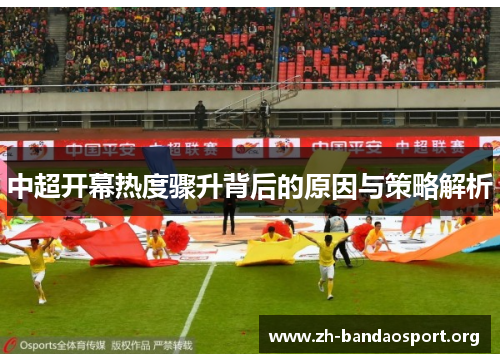中超开幕热度骤升背后的原因与策略解析 中超开幕热度骤升背后的原因与策略解析