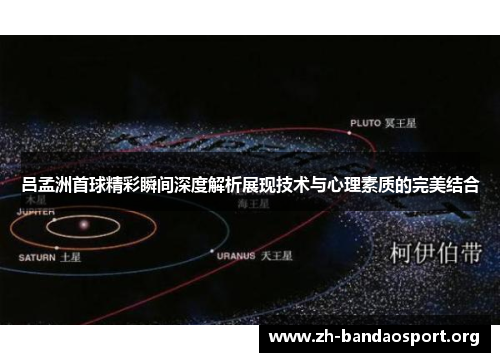 吕孟洲首球精彩瞬间深度解析展现技术与心理素质的完美结合 吕孟洲首球精彩瞬间深度解析展现技术与心理素质的完美结合