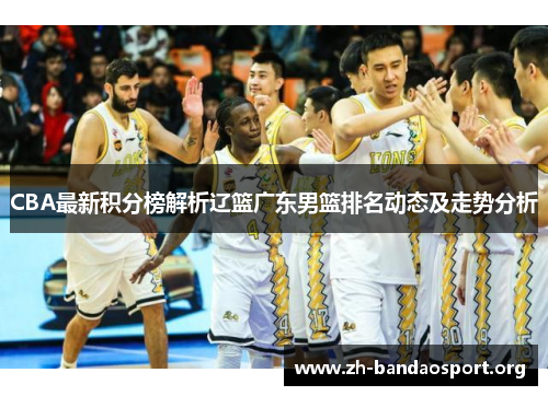 CBA最新积分榜解析辽篮广东男篮排名动态及走势分析 CBA最新积分榜解析辽篮广东男篮排名动态及走势分析
