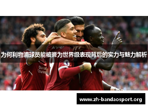 为何利物浦球员能被誉为世界级表现背后的实力与魅力解析 为何利物浦球员能被誉为世界级表现背后的实力与魅力解析