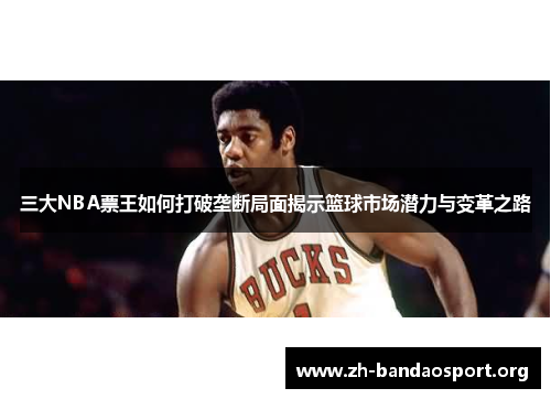 三大NBA票王如何打破垄断局面揭示篮球市场潜力与变革之路 三大NBA票王如何打破垄断局面揭示篮球市场潜力与变革之路