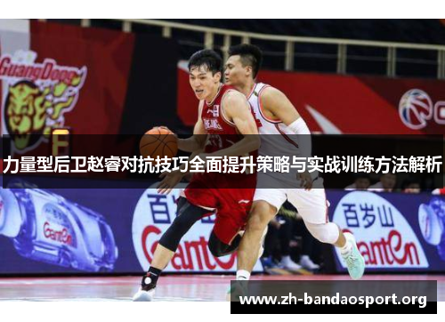 力量型后卫赵睿对抗技巧全面提升策略与实战训练方法解析 力量型后卫赵睿对抗技巧全面提升策略与实战训练方法解析
