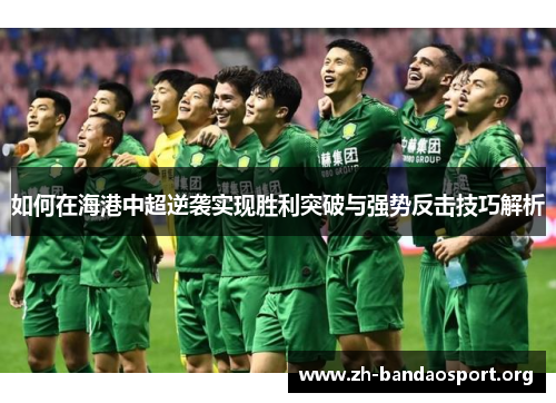 如何在海港中超逆袭实现胜利突破与强势反击技巧解析 如何在海港中超逆袭实现胜利突破与强势反击技巧解析