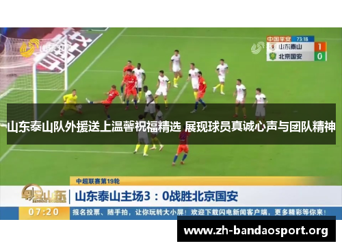 山东泰山队外援送上温馨祝福精选 展现球员真诚心声与团队精神 山东泰山队外援送上温馨祝福精选 展现球员真诚心声与团队精神