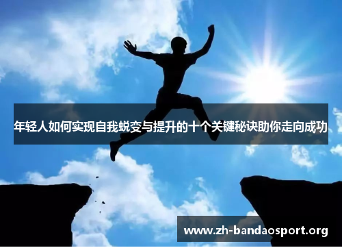 年轻人如何实现自我蜕变与提升的十个关键秘诀助你走向成功 年轻人如何实现自我蜕变与提升的十个关键秘诀助你走向成功