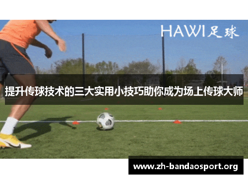 提升传球技术的三大实用小技巧助你成为场上传球大师 提升传球技术的三大实用小技巧助你成为场上传球大师