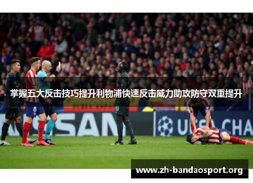 掌握五大反击技巧提升利物浦快速反击威力助攻防守双重提升 掌握五大反击技巧提升利物浦快速反击威力助攻防守双重提升
