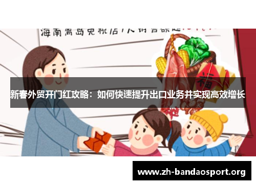 新春外贸开门红攻略:如何快速提升出口业务并实现高效增长 新春外贸开门红攻略:如何快速提升出口业务并实现高效增长