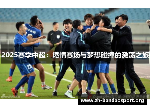 2025赛季中超:燃情赛场与梦想碰撞的激荡之旅 2025赛季中超:燃情赛场与梦想碰撞的激荡之旅