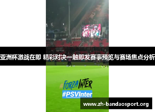 亚洲杯激战在即 精彩对决一触即发赛事预览与赛场焦点分析 亚洲杯激战在即 精彩对决一触即发赛事预览与赛场焦点分析