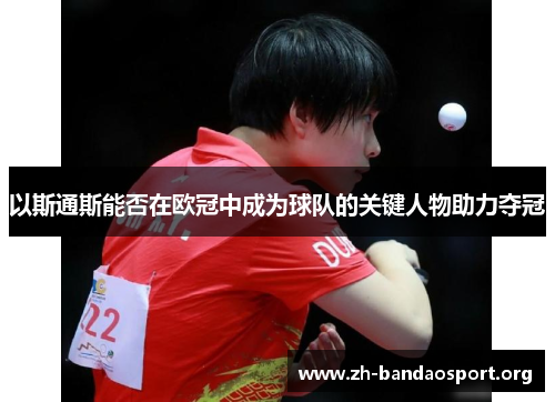以斯通斯能否在欧冠中成为球队的关键人物助力夺冠 以斯通斯能否在欧冠中成为球队的关键人物助力夺冠