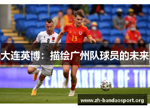 大连英博:描绘广州队球员的未来 大连英博:描绘广州队球员的未来