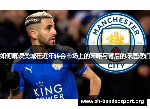 如何解读曼城在近年转会市场上的策略与背后的深层逻辑 如何解读曼城在近年转会市场上的策略与背后的深层逻辑