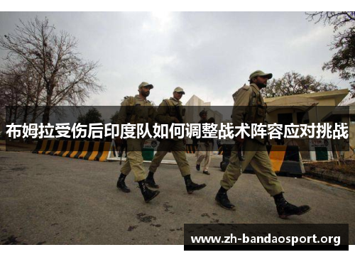 布姆拉受伤后印度队如何调整战术阵容应对挑战 布姆拉受伤后印度队如何调整战术阵容应对挑战
