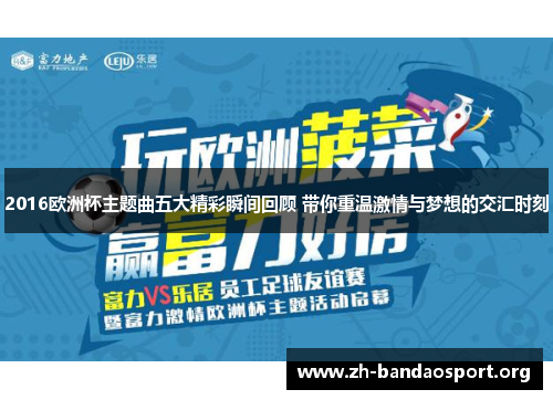 2016欧洲杯主题曲五大精彩瞬间回顾 带你重温激情与梦想的交汇时刻 2016欧洲杯主题曲五大精彩瞬间回顾 带你重温激情与梦想的交汇时刻