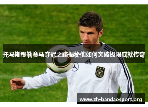 托马斯穆勒赛马夺冠之路揭秘他如何突破极限成就传奇 托马斯穆勒赛马夺冠之路揭秘他如何突破极限成就传奇