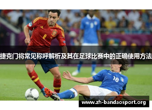 捷克门将常见称呼解析及其在足球比赛中的正确使用方法 捷克门将常见称呼解析及其在足球比赛中的正确使用方法