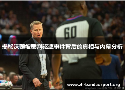 揭秘沃顿被裁判驱逐事件背后的真相与内幕分析 揭秘沃顿被裁判驱逐事件背后的真相与内幕分析