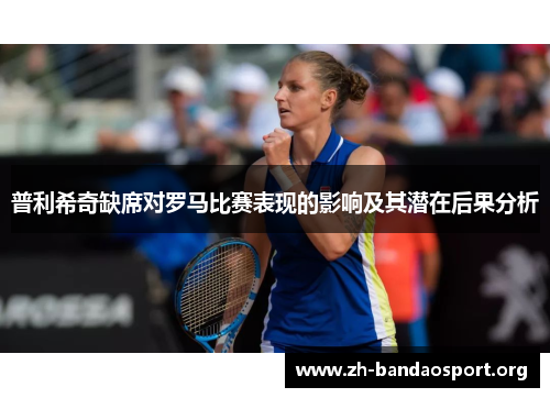 普利希奇缺席对罗马比赛表现的影响及其潜在后果分析 普利希奇缺席对罗马比赛表现的影响及其潜在后果分析