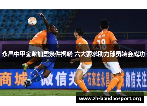 永昌中甲金靴加盟条件揭晓 六大要求助力球员转会成功 永昌中甲金靴加盟条件揭晓 六大要求助力球员转会成功