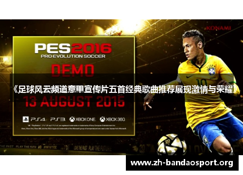 《足球风云频道意甲宣传片五首经典歌曲推荐展现激情与荣耀》 《足球风云频道意甲宣传片五首经典歌曲推荐展现激情与荣耀》