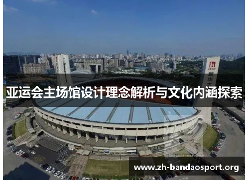 亚运会主场馆设计理念解析与文化内涵探索 亚运会主场馆设计理念解析与文化内涵探索