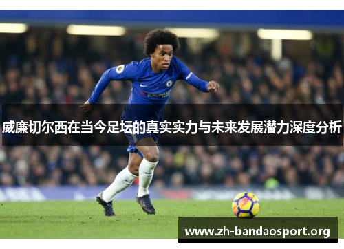 威廉切尔西在当今足坛的真实实力与未来发展潜力深度分析 威廉切尔西在当今足坛的真实实力与未来发展潜力深度分析