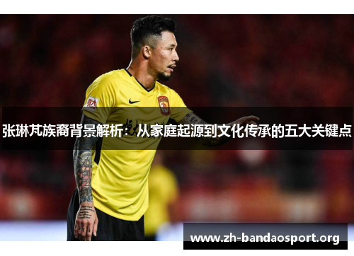 张琳芃族裔背景解析:从家庭起源到文化传承的五大关键点 张琳芃族裔背景解析:从家庭起源到文化传承的五大关键点