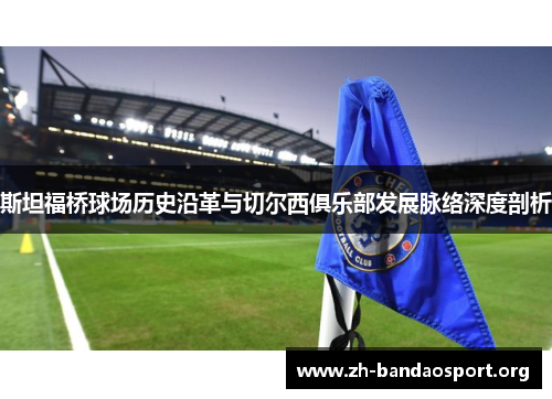 斯坦福桥球场历史沿革与切尔西俱乐部发展脉络深度剖析 斯坦福桥球场历史沿革与切尔西俱乐部发展脉络深度剖析