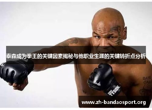 泰森成为拳王的关键因素揭秘与他职业生涯的关键转折点分析 泰森成为拳王的关键因素揭秘与他职业生涯的关键转折点分析
