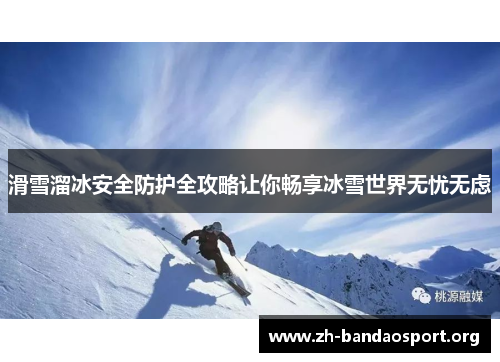 滑雪溜冰安全防护全攻略让你畅享冰雪世界无忧无虑 滑雪溜冰安全防护全攻略让你畅享冰雪世界无忧无虑