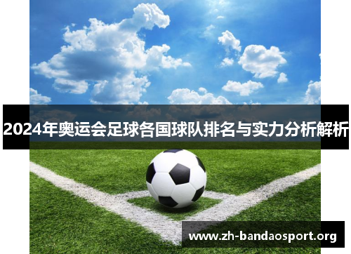 2024年奥运会足球各国球队排名与实力分析解析 2024年奥运会足球各国球队排名与实力分析解析