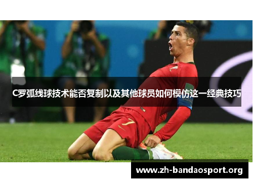 C罗弧线球技术能否复制以及其他球员如何模仿这一经典技巧 C罗弧线球技术能否复制以及其他球员如何模仿这一经典技巧