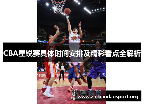 CBA星锐赛具体时间安排及精彩看点全解析 CBA星锐赛具体时间安排及精彩看点全解析