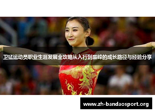 卫猛运动员职业生涯发展全攻略从入行到巅峰的成长路径与经验分享 卫猛运动员职业生涯发展全攻略从入行到巅峰的成长路径与经验分享